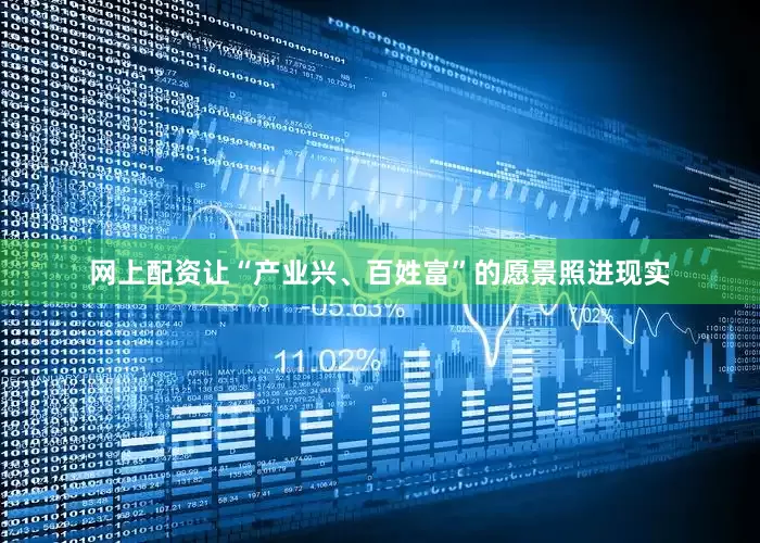 网上配资让“产业兴、百姓富”的愿景照进现实