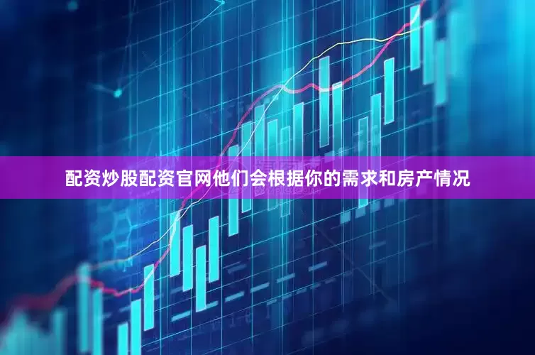 配资炒股配资官网他们会根据你的需求和房产情况