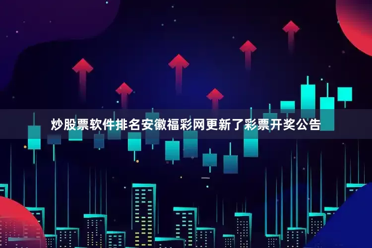 炒股票软件排名安徽福彩网更新了彩票开奖公告