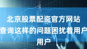 北京股票配资官方网站查询这样的问题困扰着用户
