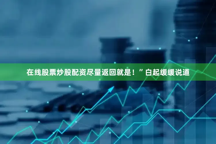 在线股票炒股配资尽量返回就是！”白起缓缓说道