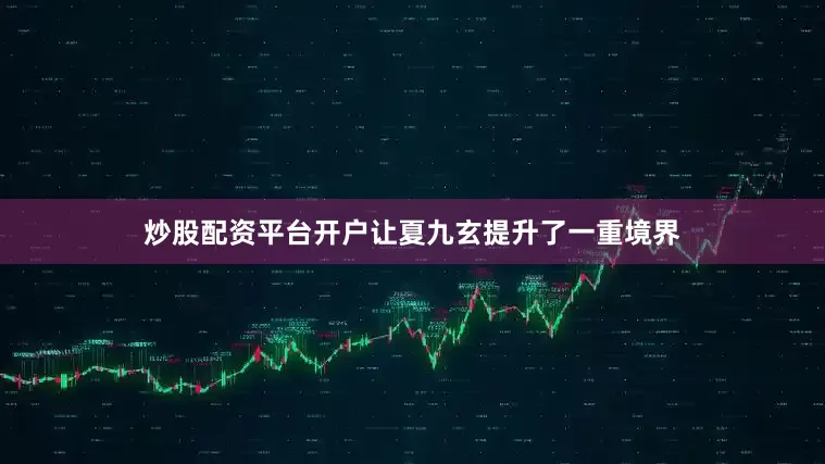 炒股配资平台开户让夏九玄提升了一重境界