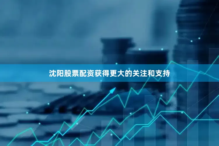 沈阳股票配资获得更大的关注和支持