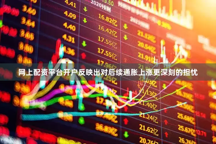 网上配资平台开户反映出对后续通胀上涨更深刻的担忧
