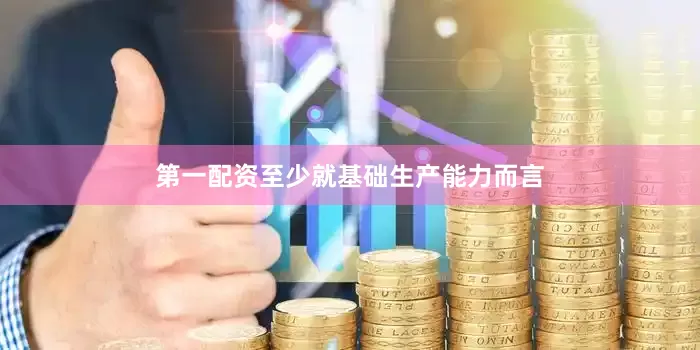 第一配资至少就基础生产能力而言