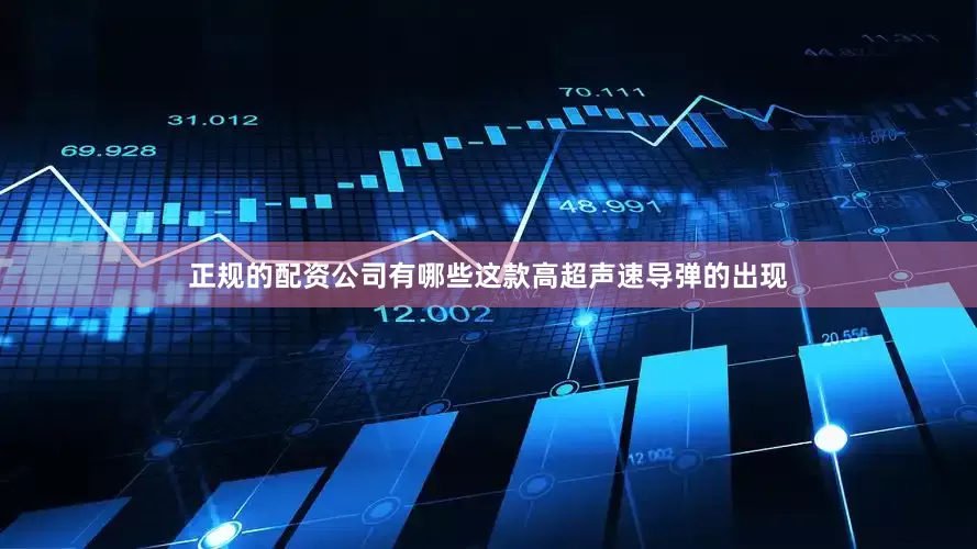正规的配资公司有哪些这款高超声速导弹的出现