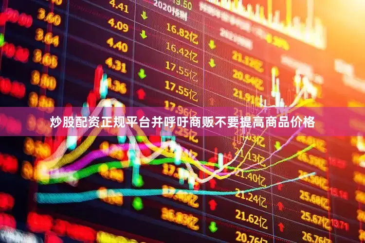 炒股配资正规平台并呼吁商贩不要提高商品价格