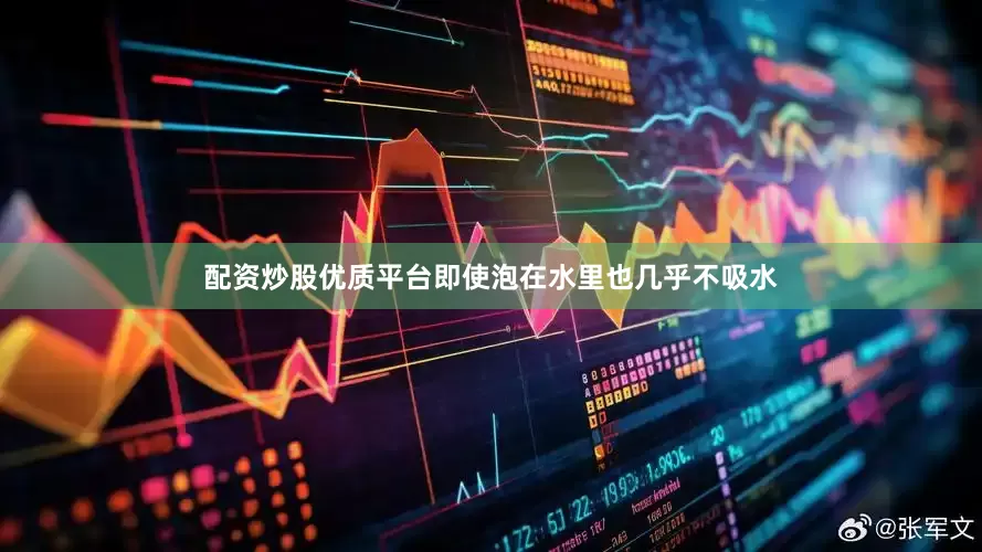 配资炒股优质平台即使泡在水里也几乎不吸水