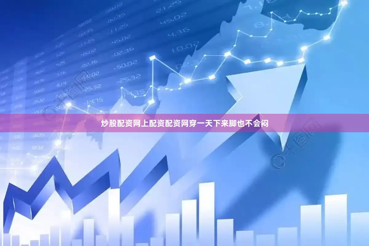 炒股配资网上配资配资网穿一天下来脚也不会闷