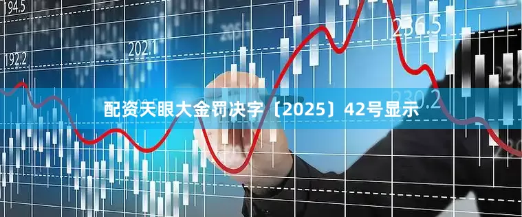 配资天眼大金罚决字〔2025〕42号显示