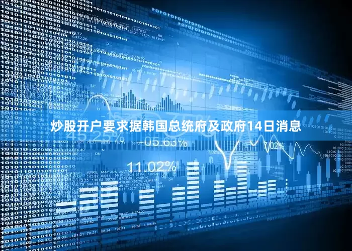 炒股开户要求　　据韩国总统府及政府14日消息