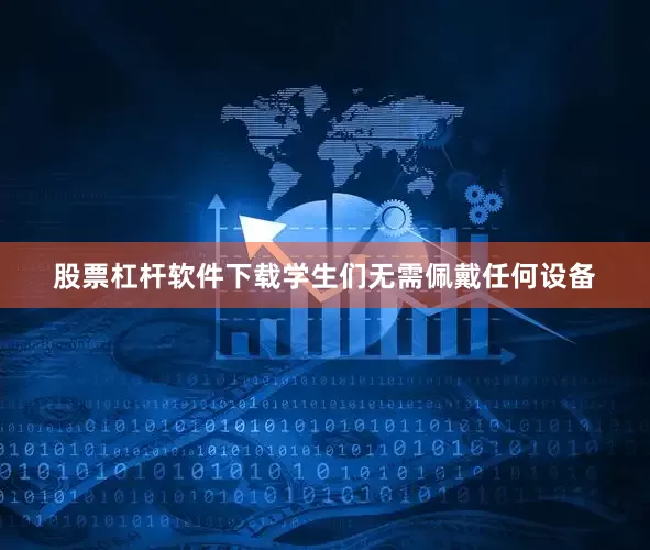 股票杠杆软件下载学生们无需佩戴任何设备