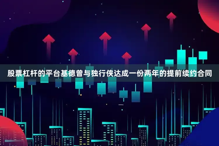 股票杠杆的平台基德曾与独行侠达成一份两年的提前续约合同
